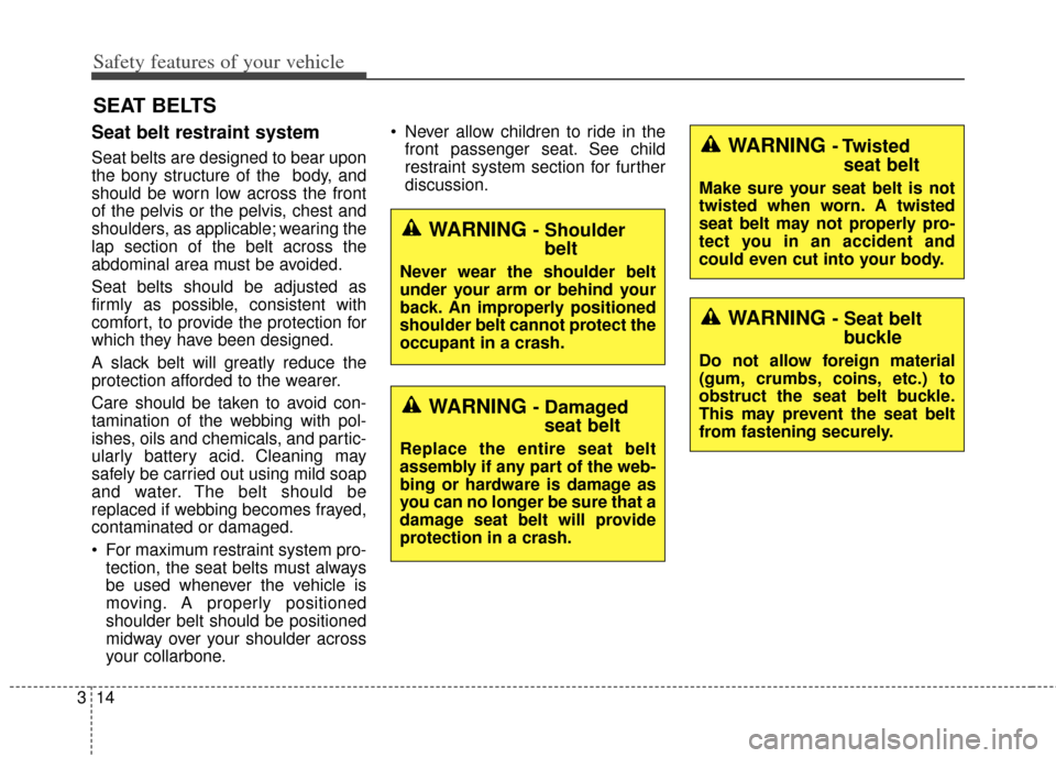 KIA Soul 2013 1.G Owners Guide Safety features of your vehicle
14
3
Seat belt restraint system
Seat belts are designed to bear upon
the bony structure of the  body, and
should be worn low across the front
of the pelvis or the pelvi