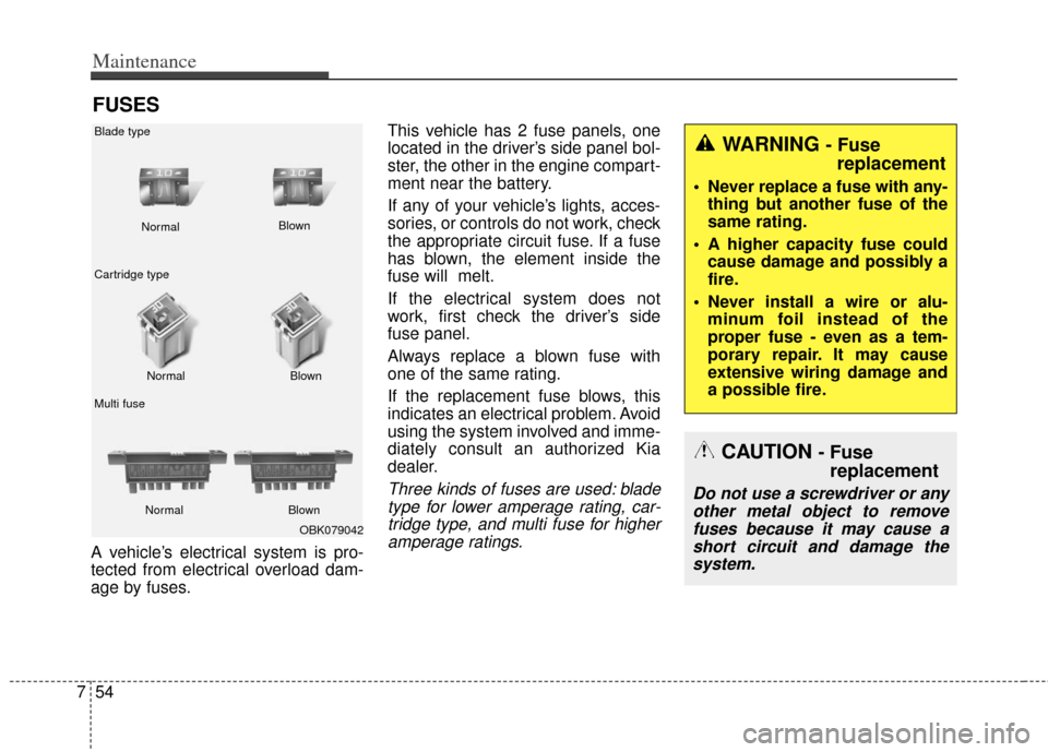 KIA Soul 2013 1.G Owners Manual Maintenance
54
7
FUSES
A vehicle’s electrical system is pro-
tected from electrical overload dam-
age by fuses. This vehicle has 2 fuse panels, one
located in the driver’s side panel bol-
ster, th