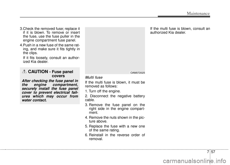 KIA Soul 2013 1.G Owners Manual 757
Maintenance
3.Check the removed fuse; replace itif it is blown. To remove or insert
the fuse, use the fuse puller in the
engine compartment fuse panel.
4.Push in a new fuse of the same rat- ing, a KIA Soul 2013 1.G Owners Manual 757
Maintenance
3.Check the removed fuse; replace itif it is blown. To remove or insert
the fuse, use the fuse puller in the
engine compartment fuse panel.
4.Push in a new fuse of the same rat- ing, a