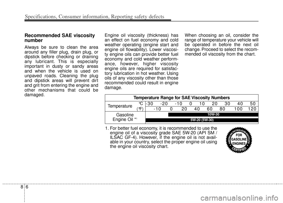 KIA Soul 2013 1.G Owners Manual Specifications, Consumer information, Reporting safety defects
68
Recommended SAE viscosity
number
Always be sure to clean the area
around any filler plug, drain plug, or
dipstick before checking or d
