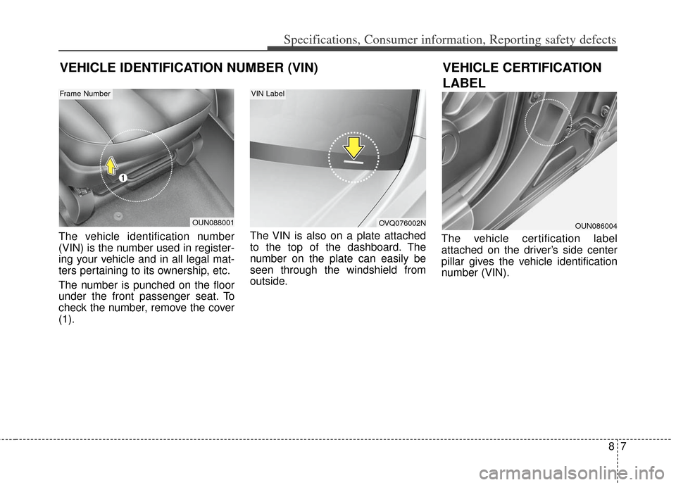 KIA Soul 2013 1.G Owners Manual 87
Specifications, Consumer information, Reporting safety defects
The vehicle identification number
(VIN) is the number used in register-
ing your vehicle and in all legal mat-
ters pertaining to its 