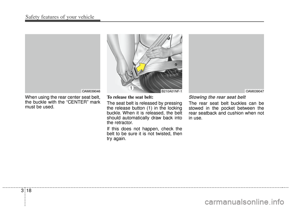 KIA Soul 2013 1.G Service Manual Safety features of your vehicle
18
3
When using the rear center seat belt,
the buckle with the “CENTER” mark
must be used. To release the seat belt:
The seat belt is released by pressing
the relea