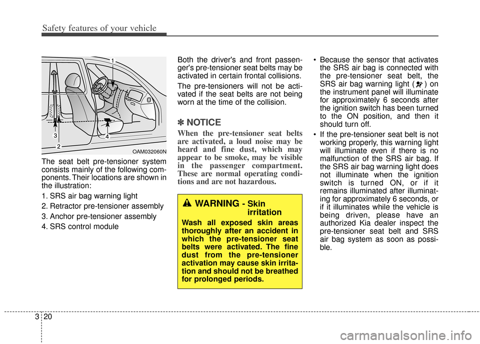 KIA Soul 2013 1.G Service Manual Safety features of your vehicle
20
3
The seat belt pre-tensioner system
consists mainly of the following com-
ponents. Their locations are shown in
the illustration:
1. SRS air bag warning light
2. Re