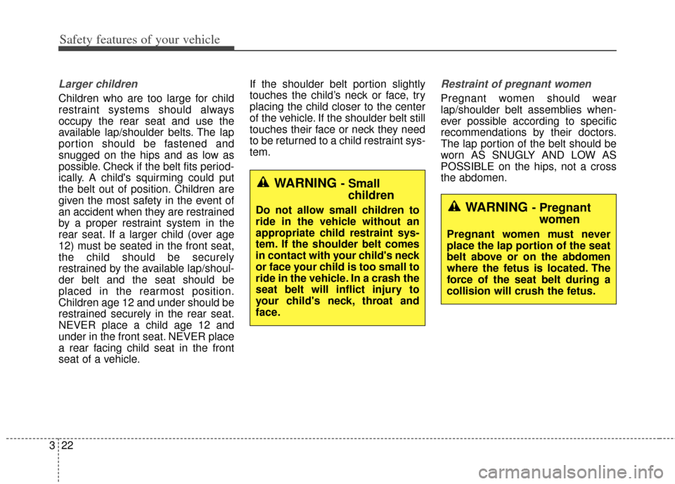 KIA Soul 2013 1.G Owners Manual Safety features of your vehicle
22
3
Larger children
Children who are too large for child
restraint systems should always
occupy the rear seat and use the
available lap/shoulder belts. The lap
portion