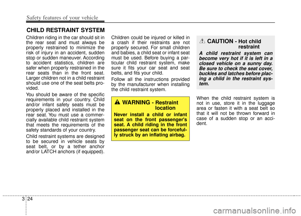KIA Soul 2013 1.G Service Manual Safety features of your vehicle
24
3
Children riding in the car should sit in
the rear seat and must always be
properly restrained to minimize the
risk of injury in an accident, sudden
stop or sudden 