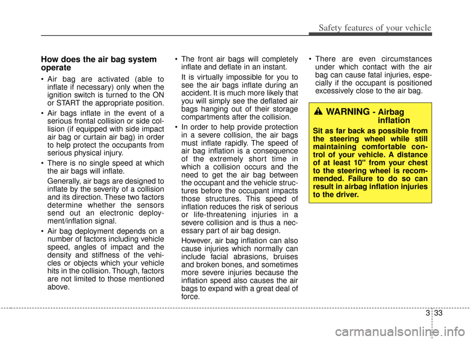 KIA Soul 2013 1.G Owners Manual 333
Safety features of your vehicle
How does the air bag system
operate 
 Air bag are activated (able toinflate if necessary) only when the
ignition switch is turned to the ON
or START the appropriate