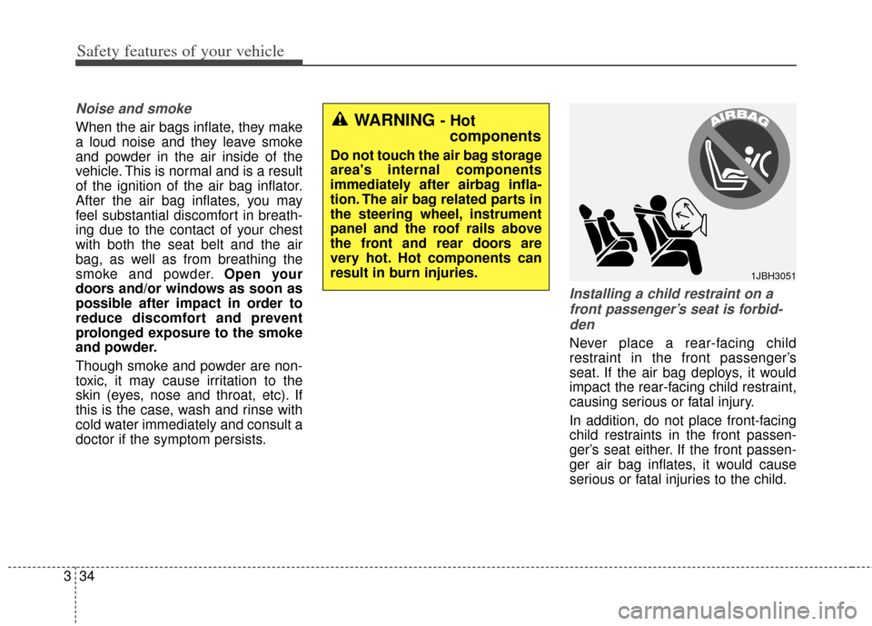 KIA Soul 2013 1.G Owners Manual Safety features of your vehicle
34
3
Noise and smoke
When the air bags inflate, they make
a loud noise and they leave smoke
and powder in the air inside of the
vehicle. This is normal and is a result
