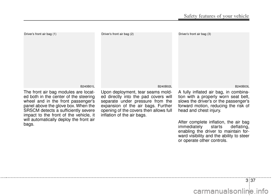 KIA Soul 2013 1.G Owners Manual 337
Safety features of your vehicle
The front air bag modules are locat-
ed both in the center of the steering
wheel and in the front passengers
panel above the glove box. When the
SRSCM detects a su