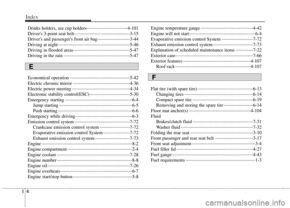 KIA Soul 2013 1.G Owners Manual Index
4I
Drinks holders, see cup holders··················\
·················4-10\
1
Drivers 3-point seat belt··················\
········