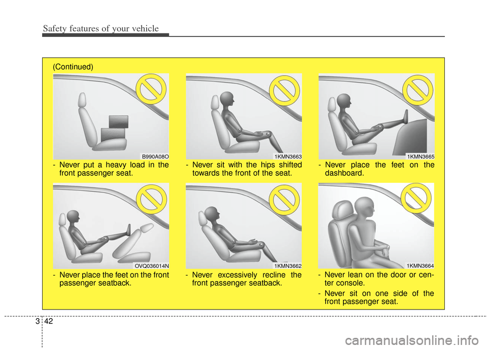 KIA Soul 2013 1.G Repair Manual Safety features of your vehicle
42
3
1KMN3663
1KMN3664
1KMN3665
- Never sit with the hips shifted
towards the front of the seat.
- Never lean on the door or cen-ter console.
- Never sit on one side of KIA Soul 2013 1.G Repair Manual Safety features of your vehicle
42
3
1KMN3663
1KMN3664
1KMN3665
- Never sit with the hips shifted
towards the front of the seat.
- Never lean on the door or cen-ter console.
- Never sit on one side of