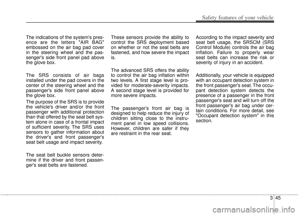 KIA Soul 2013 1.G Owners Manual 345
Safety features of your vehicle
The indications of the systems pres-
ence are the letters "AIR BAG"
embossed on the air bag pad cover
in the steering wheel and the pas-
sengers side front panel 