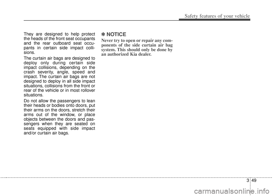 KIA Soul 2013 1.G Manual PDF 349
Safety features of your vehicle
They are designed to help protect
the heads of the front seat occupants
and the rear outboard seat occu-
pants in certain side impact colli-
sions.
The curtain air KIA Soul 2013 1.G Manual PDF 349
Safety features of your vehicle
They are designed to help protect
the heads of the front seat occupants
and the rear outboard seat occu-
pants in certain side impact colli-
sions.
The curtain air