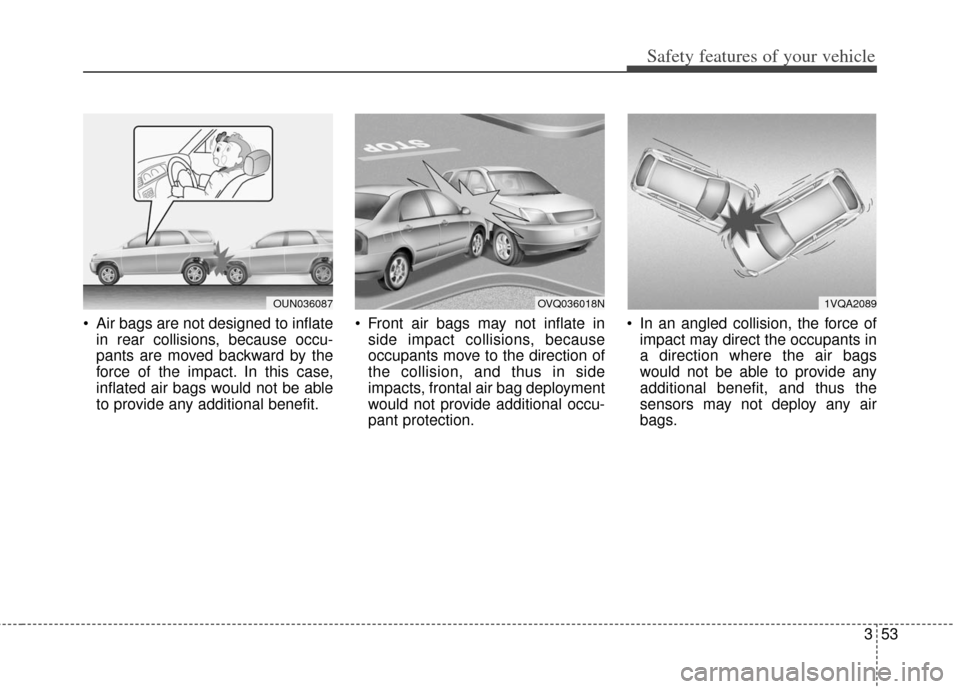 KIA Soul 2013 1.G Manual PDF 353
Safety features of your vehicle
Air bags are not designed to inflatein rear collisions, because occu-
pants are moved backward by the
force of the impact. In this case,
inflated air bags would no KIA Soul 2013 1.G Manual PDF 353
Safety features of your vehicle
Air bags are not designed to inflatein rear collisions, because occu-
pants are moved backward by the
force of the impact. In this case,
inflated air bags would no