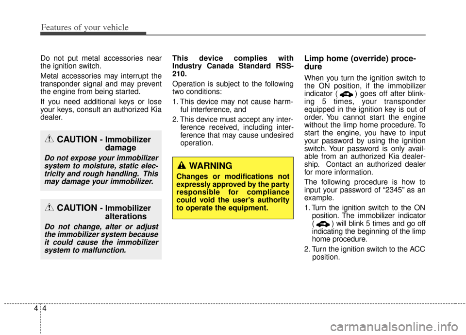 KIA Soul 2013 1.G Owners Manual Features of your vehicle
44
Do not put metal accessories near
the ignition switch.
Metal accessories may interrupt the
transponder signal and may prevent
the engine from being started.
If you need add