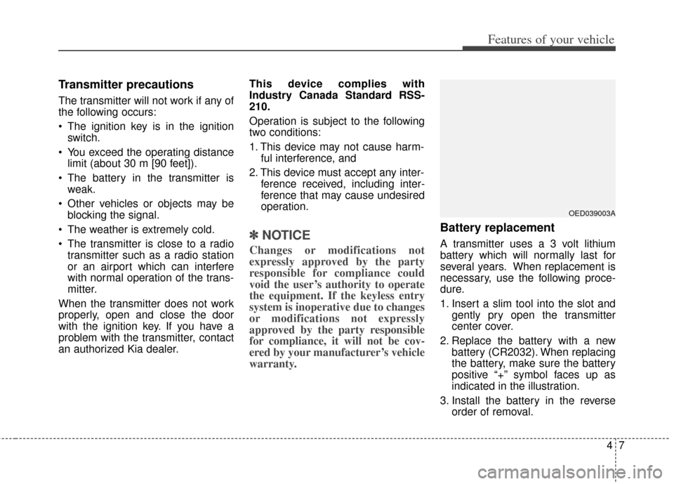 KIA Soul 2013 1.G Owners Manual 47
Features of your vehicle
Transmitter precautions
The transmitter will not work if any of
the following occurs:
 The ignition key is in the ignitionswitch.
 You exceed the operating distance limit (