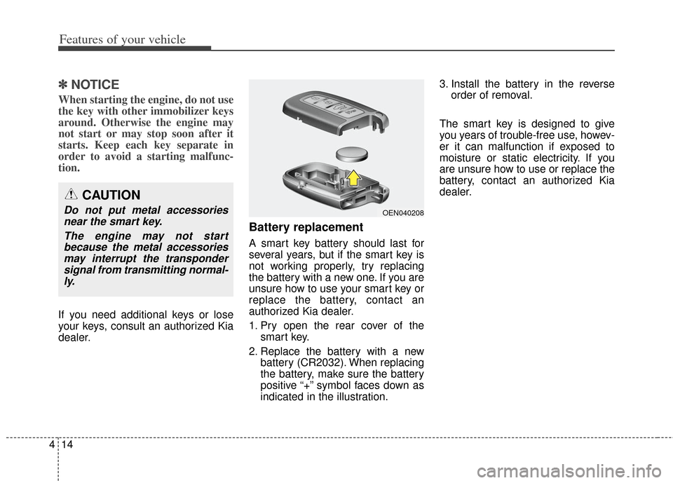 KIA Soul 2013 1.G Owners Manual Features of your vehicle
14
4
✽
✽
NOTICE
When starting the engine, do not use
the key with other immobilizer keys
around. Otherwise the engine may
not start or may stop soon after it
starts. Keep 