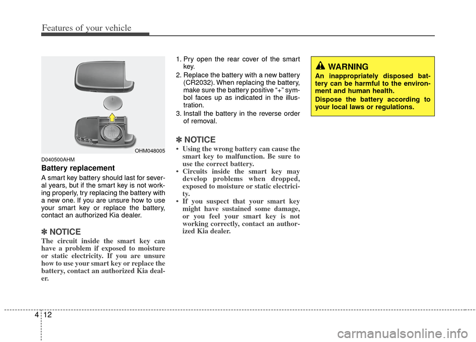 KIA Sportage 2013 SL / 3.G Owners Manual Features of your vehicle
12
4
D040500AHM
Battery replacement
A smart key battery should last for sever-
al years, but if the smart key is not work-
ing properly, try replacing the battery with
a new o