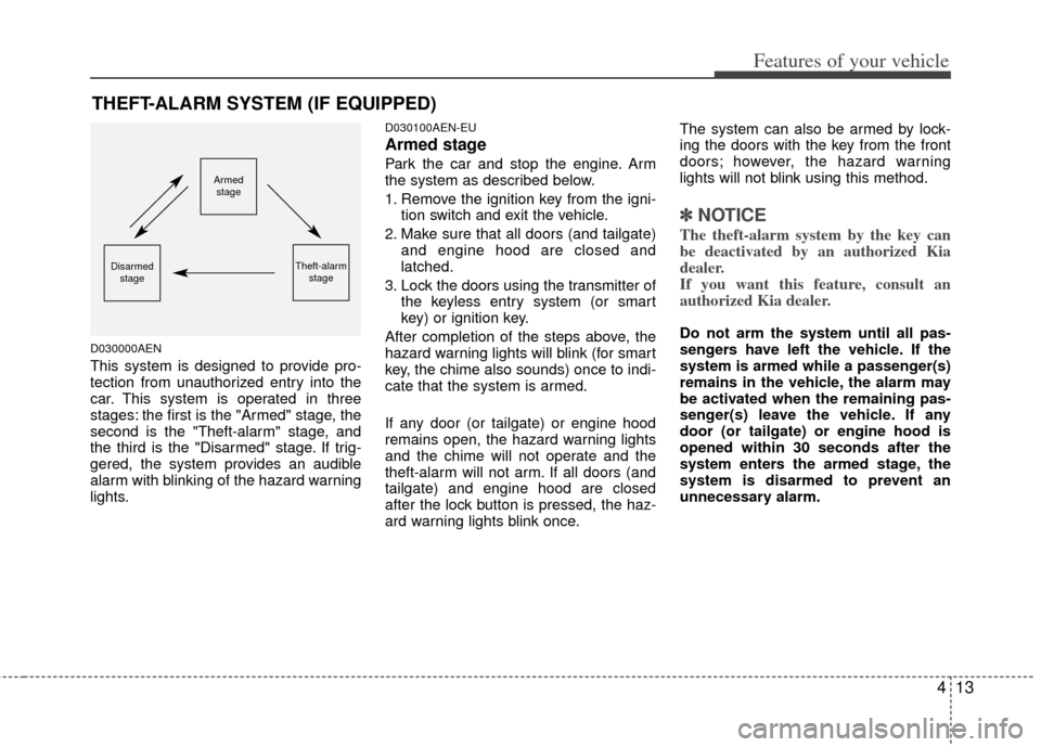 KIA Sportage 2013 SL / 3.G Owners Manual 413
Features of your vehicle
D030000AEN
This system is designed to provide pro-
tection from unauthorized entry into the
car. This system is operated in three
stages: the first is the "Armed" stage, t