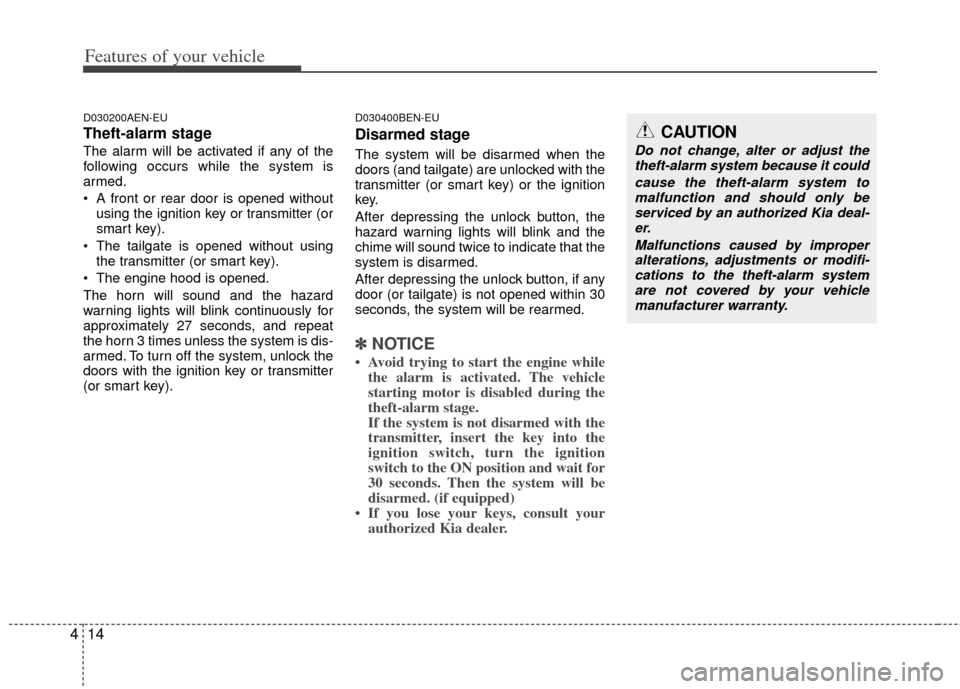 KIA Sportage 2013 SL / 3.G Owners Manual Features of your vehicle
14
4
D030200AEN-EU
Theft-alarm stage
The alarm will be activated if any of the
following occurs while the system is
armed.
 A front or rear door is opened without
using the ig