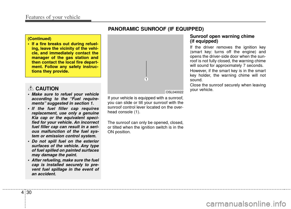 KIA Sportage 2013 SL / 3.G Owners Manual Features of your vehicle
30
4
If your vehicle is equipped with a sunroof,
you can slide or tilt your sunroof with the
sunroof control lever located on the over-
head console (1).
The sunroof can only 