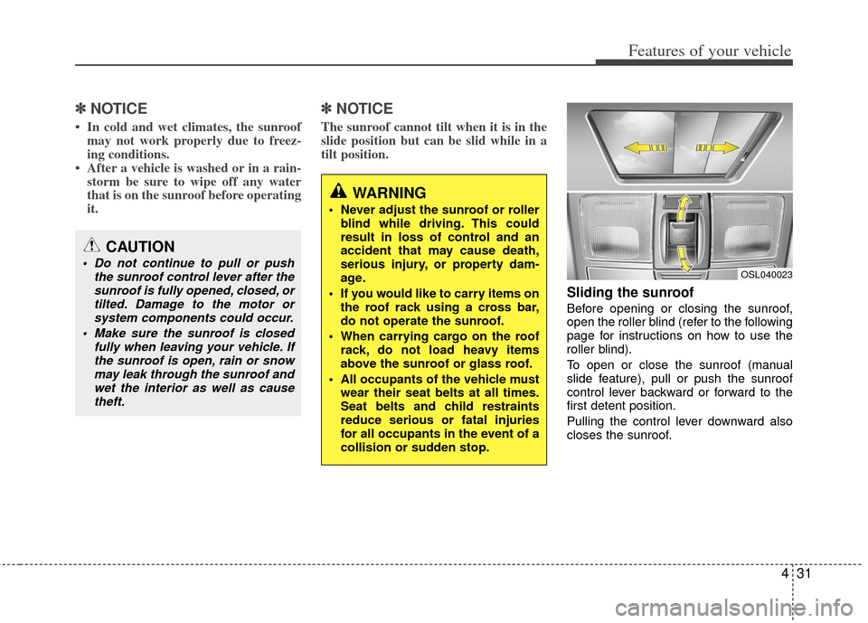 KIA Sportage 2013 SL / 3.G Owners Manual 431
Features of your vehicle
✽
✽NOTICE
• In cold and wet climates, the sunroof
may not work properly due to freez-
ing conditions.
• After a vehicle is washed or in a rain- storm be sure to wi