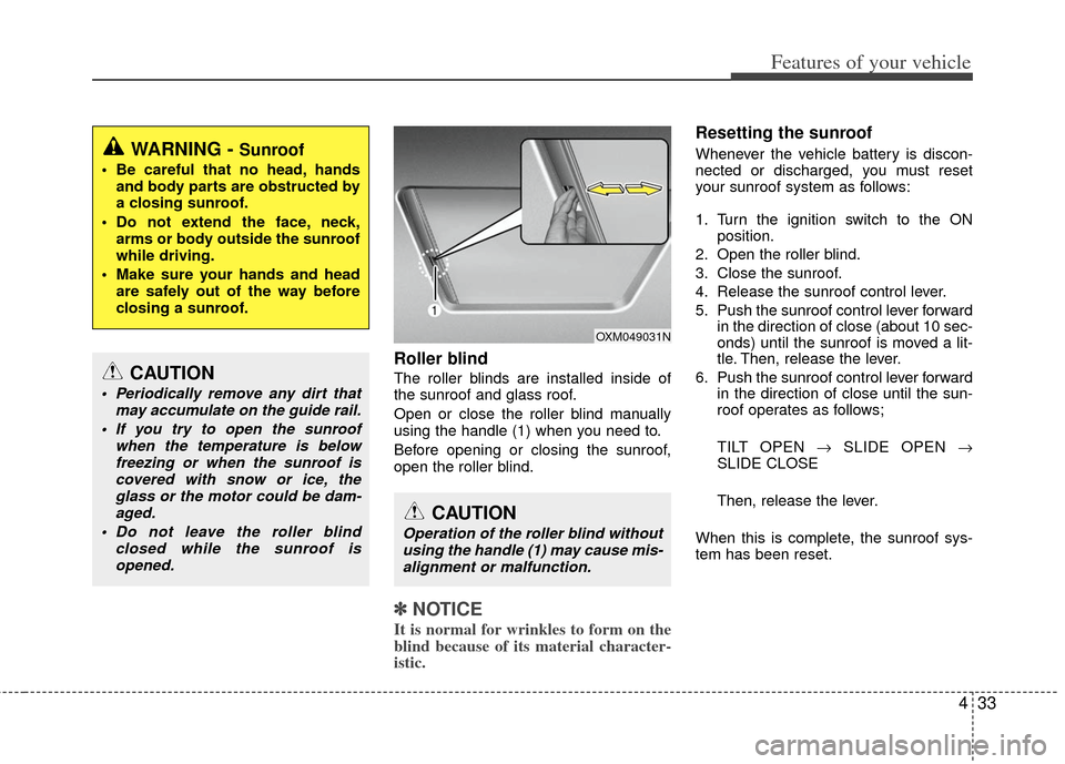 KIA Sportage 2013 SL / 3.G Owners Manual 433
Features of your vehicle
Roller blind  
The roller blinds are installed inside of
the sunroof and glass roof.
Open or close the roller blind manually
using the handle (1) when you need to.
Before 