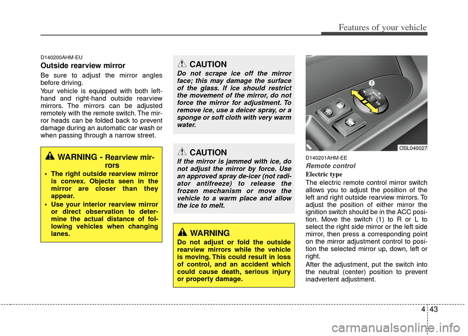 KIA Sportage 2013 SL / 3.G Owners Manual 443
Features of your vehicle
D140200AHM-EU
Outside rearview mirror  
Be sure to adjust the mirror angles
before driving.
Your vehicle is equipped with both left-
hand and right-hand outside rearview
m
