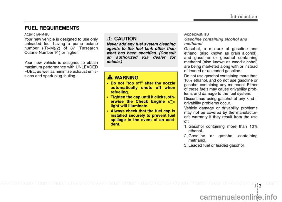 KIA Sportage 2013 SL / 3.G Owners Manual 13
Introduction
A020101AHM-EU
Your new vehicle is designed to use only
unleaded fuel having a pump octane
number ((R+M)/2) of 87 (Research
Octane Number 91) or higher.
Your new vehicle is designed to 