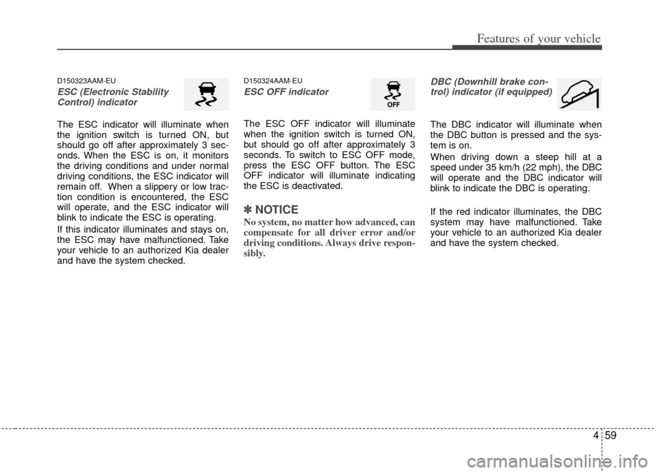 KIA Sportage 2013 SL / 3.G Owners Manual 459
Features of your vehicle
D150323AAM-EU
ESC (Electronic StabilityControl) indicator
The ESC indicator will illuminate when
the ignition switch is turned ON, but
should go off after approximately 3 KIA Sportage 2013 SL / 3.G Owners Manual 459
Features of your vehicle
D150323AAM-EU
ESC (Electronic StabilityControl) indicator
The ESC indicator will illuminate when
the ignition switch is turned ON, but
should go off after approximately 3