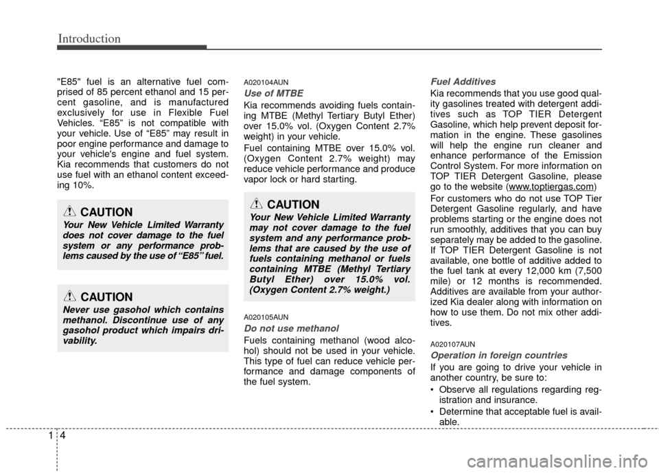 KIA Sportage 2013 SL / 3.G Owners Manual Introduction
41
"E85" fuel is an alternative fuel com-
prised of 85 percent ethanol and 15 per-
cent gasoline, and is manufactured
exclusively for use in Flexible Fuel
Vehicles. “E85” is not compa