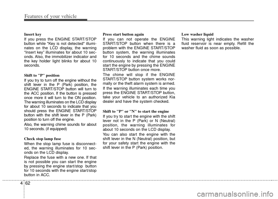 KIA Sportage 2013 SL / 3.G User Guide Features of your vehicle
62
4
Insert key 
If you press the ENGINE START/STOP
button while "Key is not detected" illumi-
nates on the LCD display, the warning
“Insert key” illuminates for about 10 