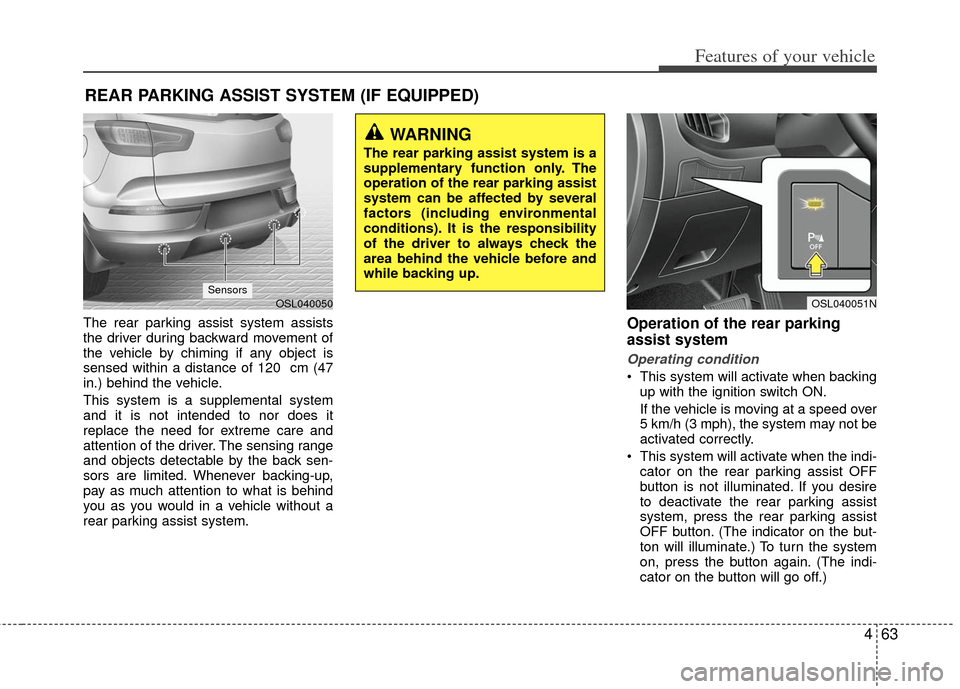 KIA Sportage 2013 SL / 3.G Owners Manual 463
Features of your vehicle
The rear parking assist system assists
the driver during backward movement of
the vehicle by chiming if any object is
sensed within a distance of 120  cm (47
in.) behind t