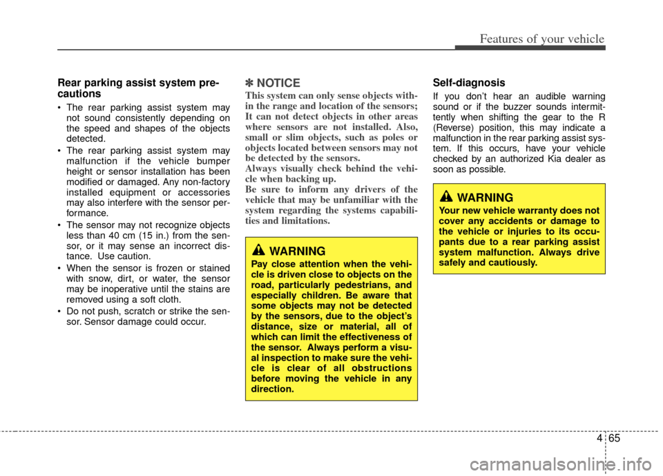 KIA Sportage 2013 SL / 3.G Owners Manual 465
Features of your vehicle
Rear parking assist system pre-
cautions
 The rear parking assist system maynot sound consistently depending on
the speed and shapes of the objects
detected.
 The rear par
