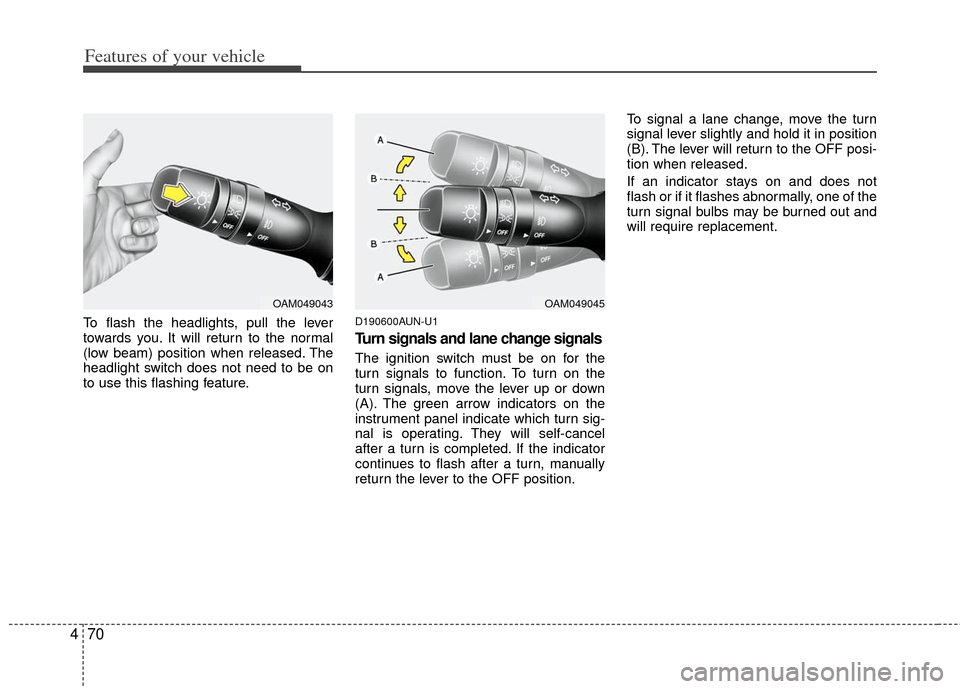 KIA Sportage 2013 SL / 3.G Owners Manual Features of your vehicle
70
4
To flash the headlights, pull the lever
towards you. It will return to the normal
(low beam) position when released. The
headlight switch does not need to be on
to use th