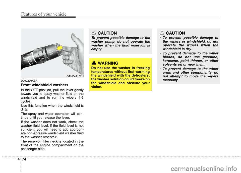 KIA Sportage 2013 SL / 3.G User Guide Features of your vehicle
74
4
D200200ASA
Front windshield washers
In the OFF position, pull the lever gently
toward you to spray washer fluid on the
windshield and to run the wipers 1-3
cycles.
Use th