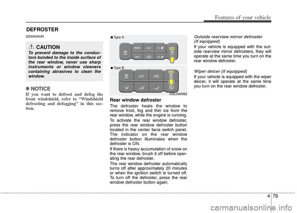 KIA Sportage 2013 SL / 3.G Owners Manual 479
Features of your vehicle
DEFROSTER 
220000AUN
✽
✽NOTICE
If you want to defrost and defog the
front windshield, refer to “Windshield
defrosting and defogging” in this sec-
tion.
Rear window