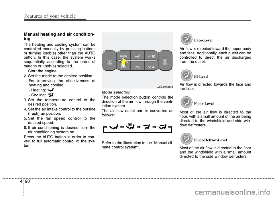 KIA Sportage 2013 SL / 3.G Owners Manual Features of your vehicle
90
4
Manual heating and air condition-
ing
The heating and cooling system can be
controlled manually by pressing buttons
or turning knob(s) other than the AUTO
button. In this