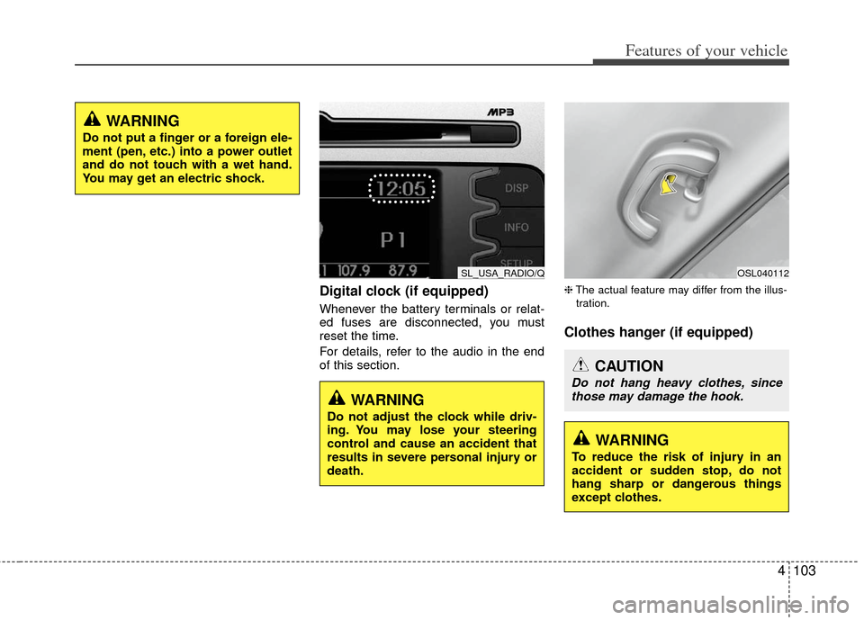 KIA Sportage 2013 SL / 3.G Owners Manual 4103
Features of your vehicle
Digital clock (if equipped)
Whenever the battery terminals or relat-
ed fuses are disconnected, you must
reset the time.
For details, refer to the audio in the end
of thi KIA Sportage 2013 SL / 3.G Owners Manual 4103
Features of your vehicle
Digital clock (if equipped)
Whenever the battery terminals or relat-
ed fuses are disconnected, you must
reset the time.
For details, refer to the audio in the end
of thi