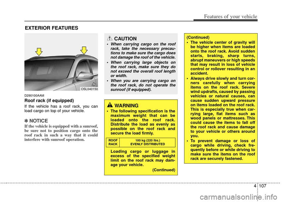 KIA Sportage 2013 SL / 3.G Owners Manual 4107
Features of your vehicle
D290100AAM
Roof rack (if equipped)
If the vehicle has a roof rack, you can
load cargo on top of your vehicle.
✽ ✽NOTICE
If the vehicle is equipped with a sunroof,
be 