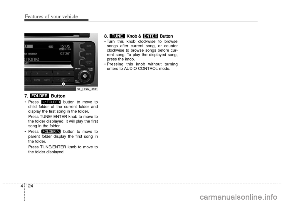 KIA Sportage 2013 SL / 3.G Owners Manual Features of your vehicle
124
4
7. Button
 Press button to move to
child folder of the current folder and
display the first song in the folder.
Press TUNE/ ENTER knob to move to
the folder displayed. I