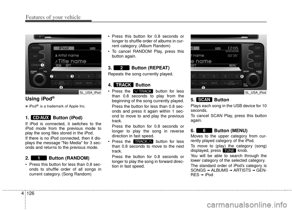 KIA Sportage 2013 SL / 3.G Owners Manual Features of your vehicle
126
4
Using iPod®
❋
iPod®is a trademark of Apple Inc.
1. Button (iPod)
If iPod is connected, it switches to the
iPod mode from the previous mode to
play the song files sto