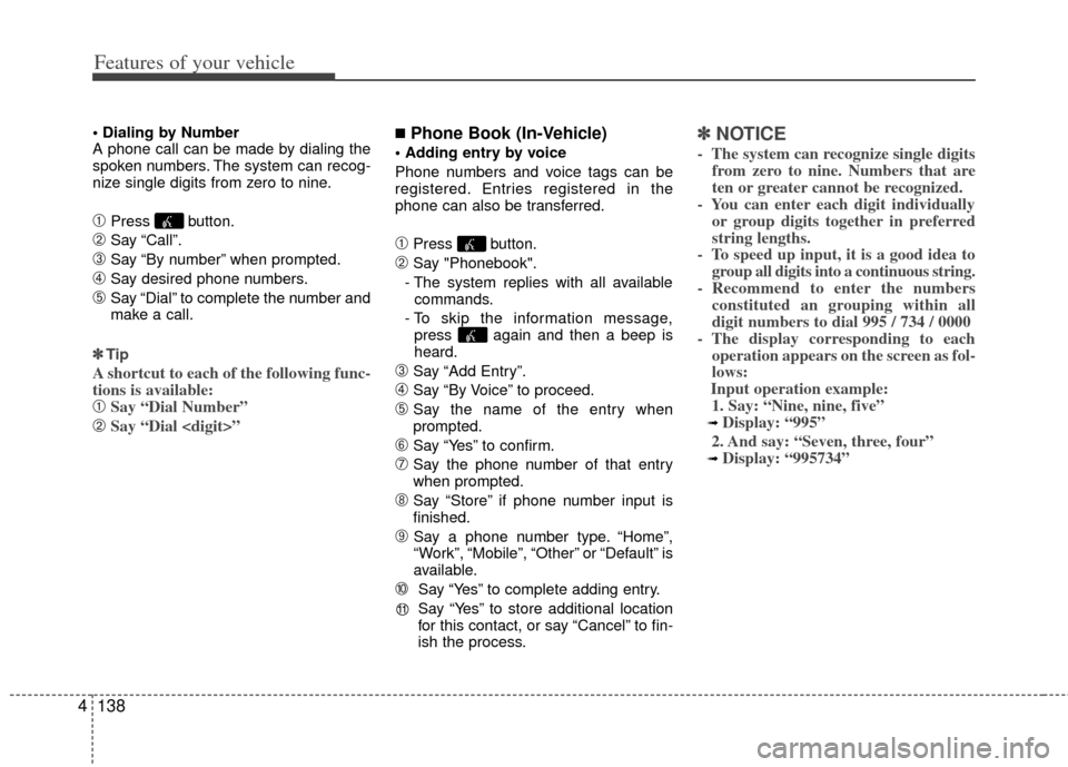 KIA Sportage 2013 SL / 3.G Owners Manual Features of your vehicle
138
4

A phone call can be made by dialing the
spoken numbers. The system can recog-
nize single digits from zero to nine.
➀Press button.
\bSay “Call”.
➂Say “By numb