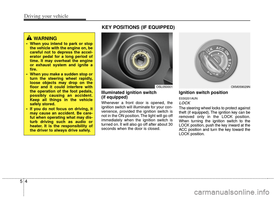 KIA Sportage 2013 SL / 3.G Owners Manual Driving your vehicle
45
Illuminated ignition switch 
(if equipped)
Whenever a front door is opened, the
ignition switch will illuminate for your con-
venience, provided the ignition switch is
not in t