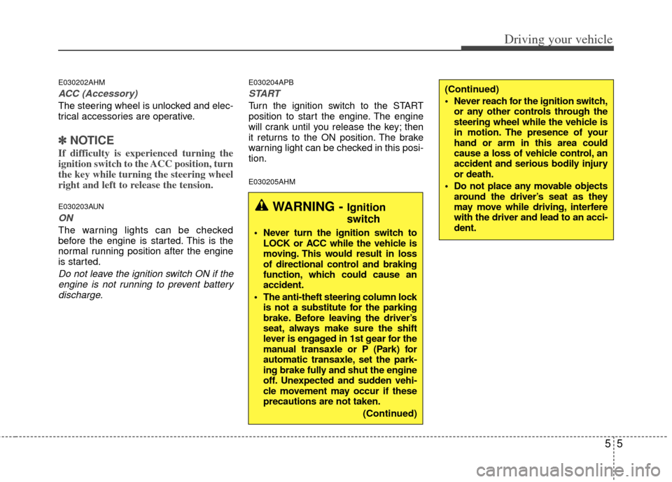 KIA Sportage 2013 SL / 3.G Owners Manual 55
Driving your vehicle
E030202AHM
ACC (Accessory)
The steering wheel is unlocked and elec-
trical accessories are operative.
✽ ✽NOTICE
If difficulty is experienced turning the
ignition switch to 
