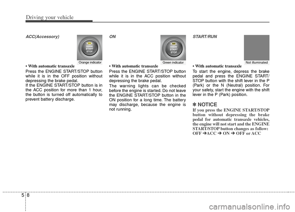 KIA Sportage 2013 SL / 3.G Owners Guide Driving your vehicle
85
ACC(Accessory)
• With automatic transaxle
Press the ENGINE START/STOP button
while it is in the OFF position without
depressing the brake pedal.
If the ENGINE START/STOP butt