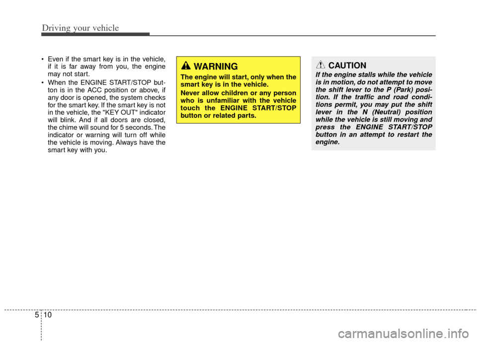 KIA Sportage 2013 SL / 3.G Owners Guide Driving your vehicle
10
5
 Even if the smart key is in the vehicle,
if it is far away from you, the engine
may not start.
 When the ENGINE START/STOP but- ton is in the ACC position or above, if
any d