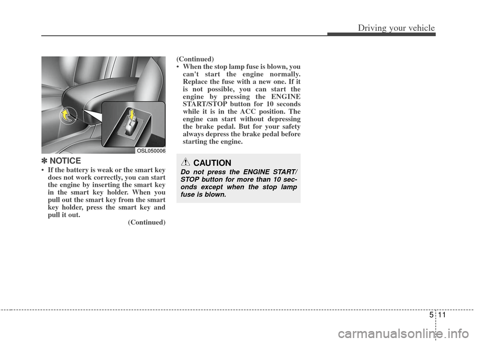 KIA Sportage 2013 SL / 3.G Owners Manual 511
Driving your vehicle
✽
✽
NOTICE
• If the battery is weak or the smart key
does not work correctly, you can start
the engine by inserting the smart key
in the smart key holder. When you
pu KIA Sportage 2013 SL / 3.G Owners Manual 511
Driving your vehicle
✽
✽
NOTICE
• If the battery is weak or the smart key
does not work correctly, you can start
the engine by inserting the smart key
in the smart key holder. When you
pu