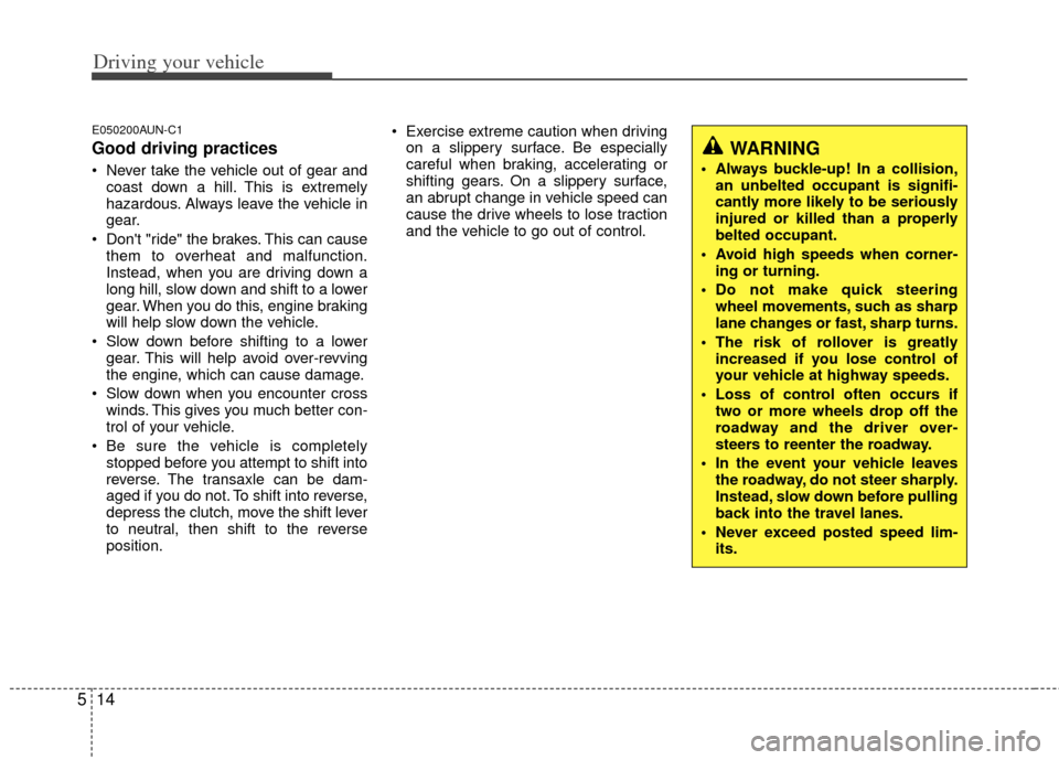 KIA Sportage 2013 SL / 3.G Owners Manual Driving your vehicle
14
5
E050200AUN-C1
Good driving practices
 Never take the vehicle out of gear and
coast down a hill. This is extremely
hazardous. Always leave the vehicle in
gear.
 Dont "ride" t
