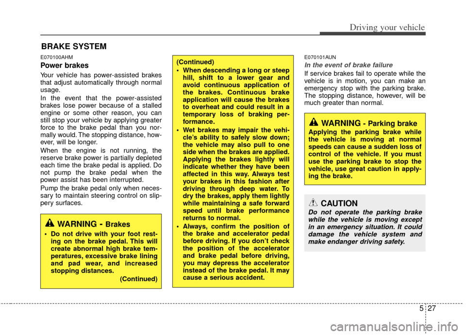 KIA Sportage 2013 SL / 3.G Owners Manual 527
Driving your vehicle
E070100AHM
Power brakes
Your vehicle has power-assisted brakes
that adjust automatically through normal
usage.
In the event that the power-assisted
brakes lose power because o