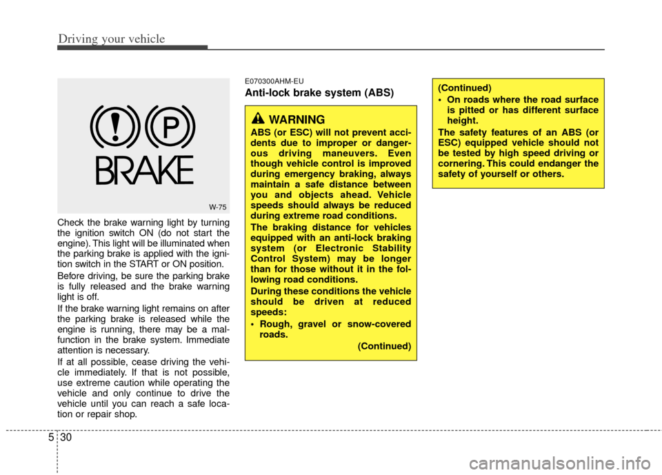 KIA Sportage 2013 SL / 3.G Owners Manual Driving your vehicle
30
5
Check the brake warning light by turning
the ignition switch ON (do not start the
engine). This light will be illuminated when
the parking brake is applied with the igni-
tio